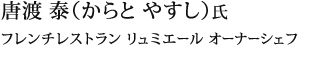 唐渡 泰（からと やすし）氏 
フレンチレストラン リュミエール オーナーシェフ
